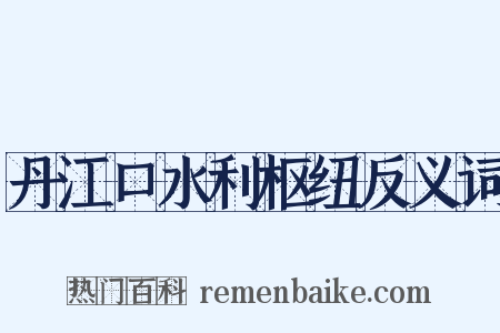 丹江口水利枢纽反义词是什么意思的图片